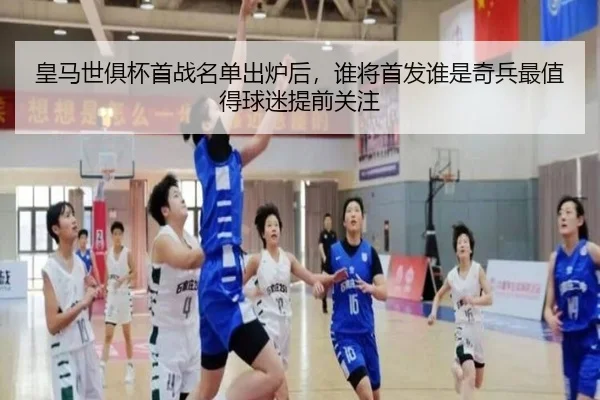 皇马世俱杯首战名单出炉后，谁将首发谁是奇兵最值得球迷提前关注