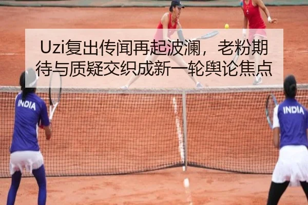 Uzi复出传闻再起波澜，老粉期待与质疑交织成新一轮舆论焦点